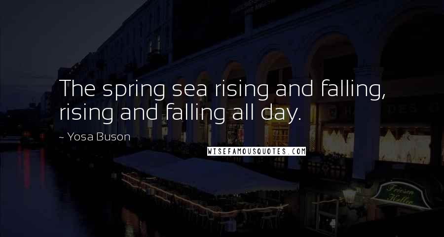 Yosa Buson Quotes: The spring sea rising and falling, rising and falling all day.