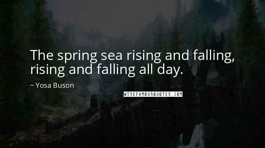 Yosa Buson Quotes: The spring sea rising and falling, rising and falling all day.