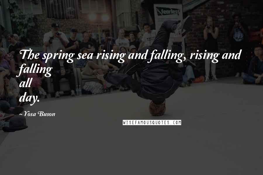 Yosa Buson Quotes: The spring sea rising and falling, rising and falling all day.