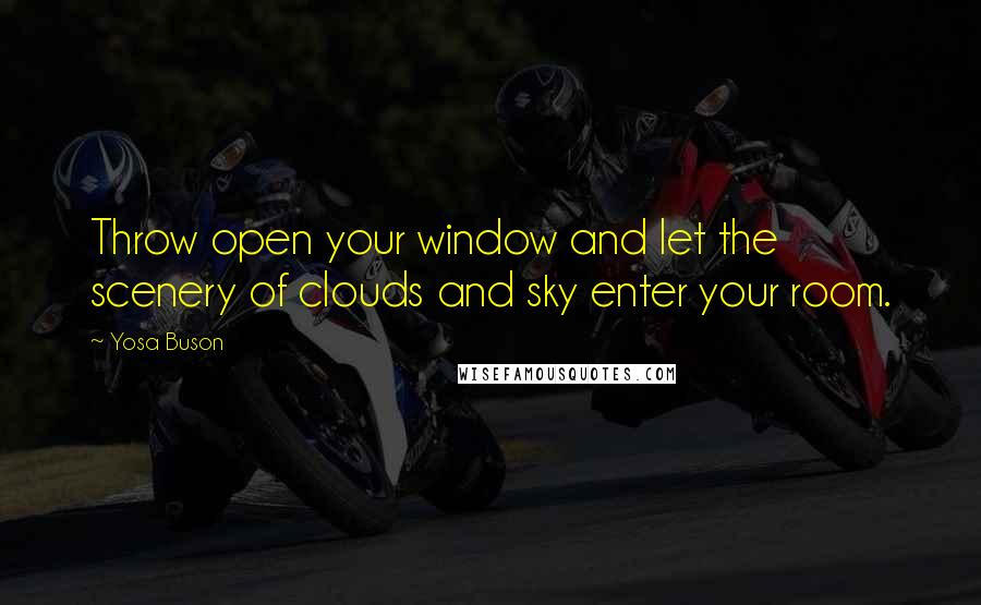 Yosa Buson Quotes: Throw open your window and let the scenery of clouds and sky enter your room.