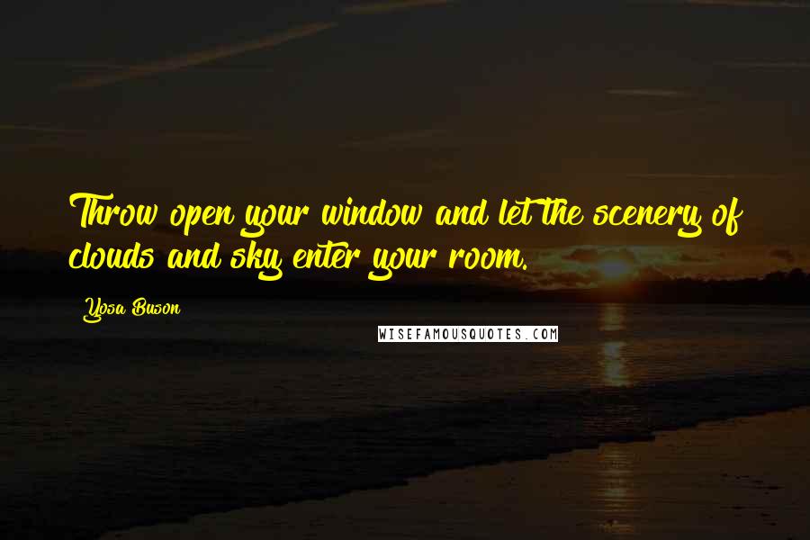 Yosa Buson Quotes: Throw open your window and let the scenery of clouds and sky enter your room.