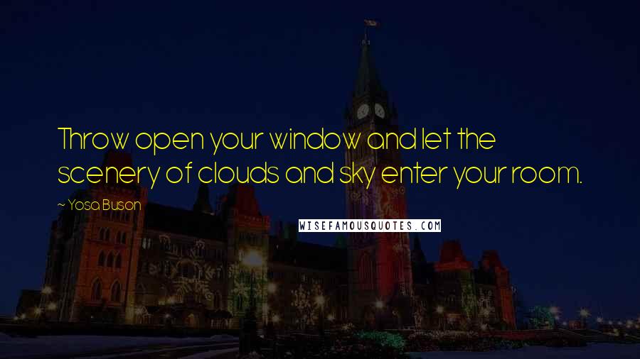 Yosa Buson Quotes: Throw open your window and let the scenery of clouds and sky enter your room.