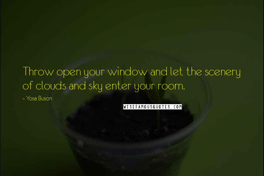 Yosa Buson Quotes: Throw open your window and let the scenery of clouds and sky enter your room.