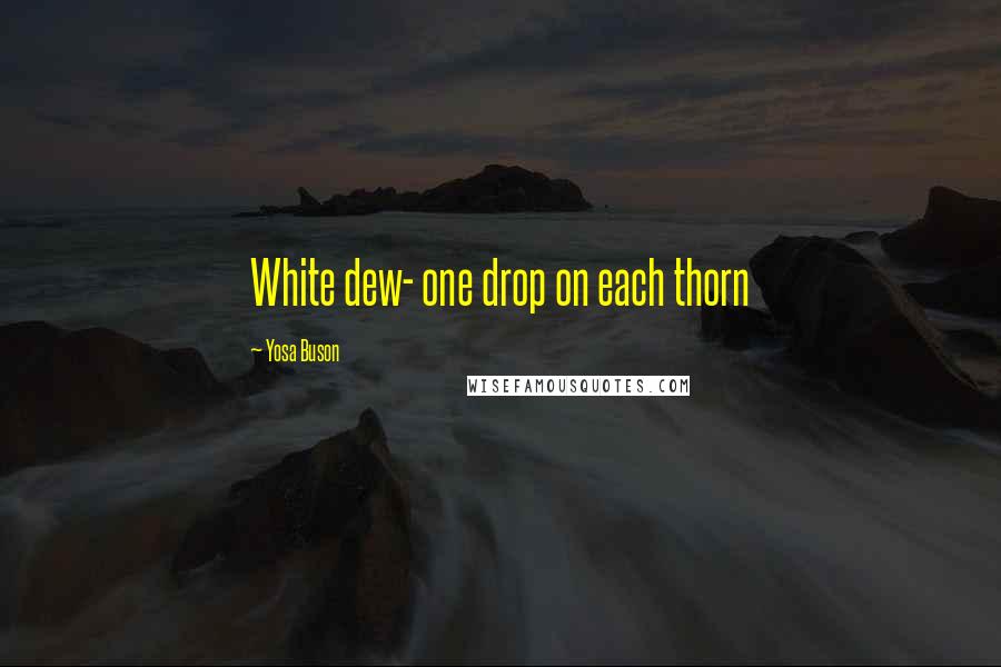 Yosa Buson Quotes: White dew- one drop on each thorn