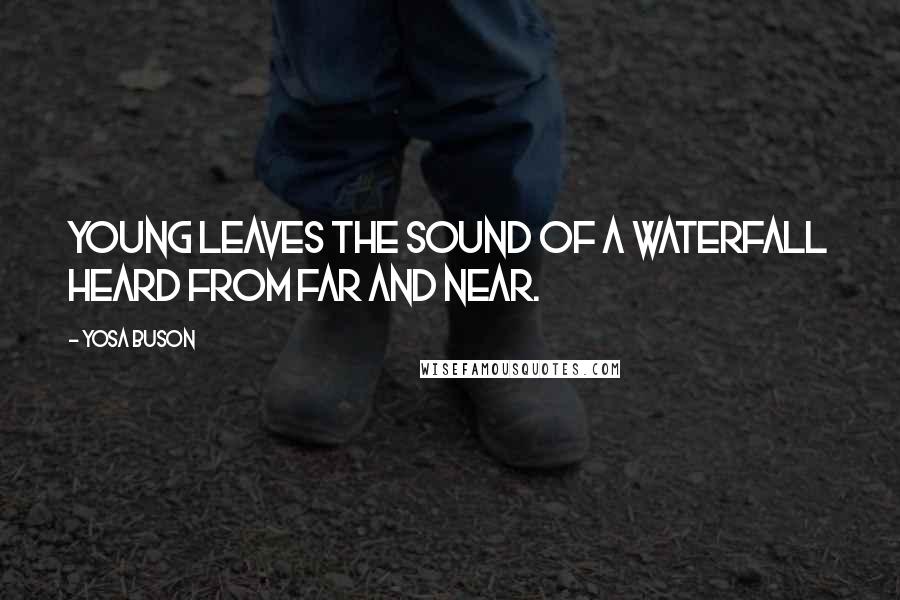 Yosa Buson Quotes: Young leaves The sound of a waterfall Heard from far and near.
