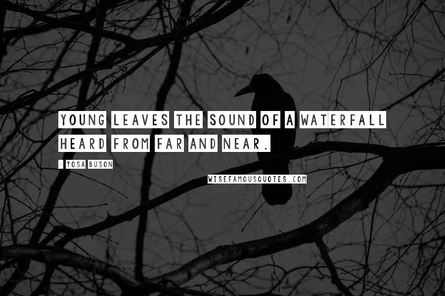 Yosa Buson Quotes: Young leaves The sound of a waterfall Heard from far and near.
