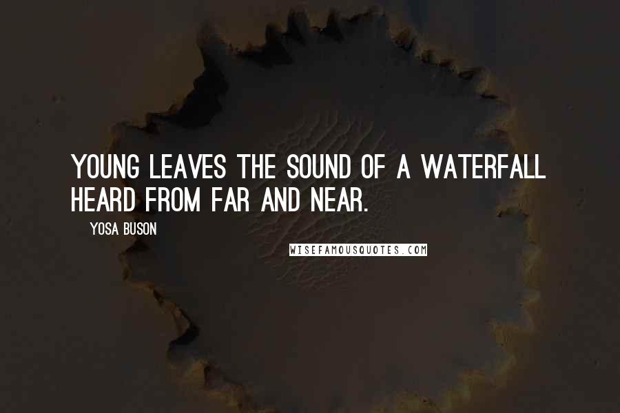 Yosa Buson Quotes: Young leaves The sound of a waterfall Heard from far and near.