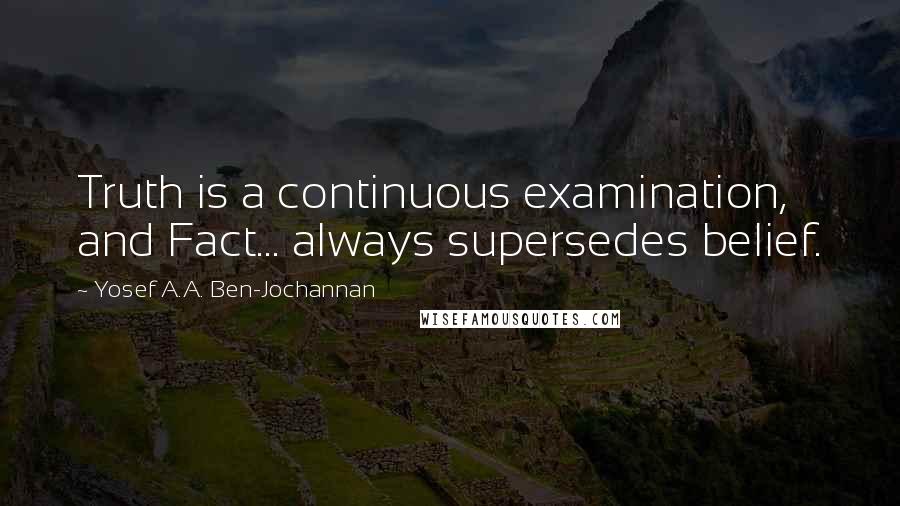 Yosef A.A. Ben-Jochannan Quotes: Truth is a continuous examination, and Fact... always supersedes belief.