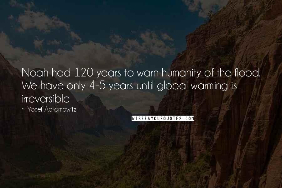 Yosef Abramowitz Quotes: Noah had 120 years to warn humanity of the flood. We have only 4-5 years until global warming is irreversible