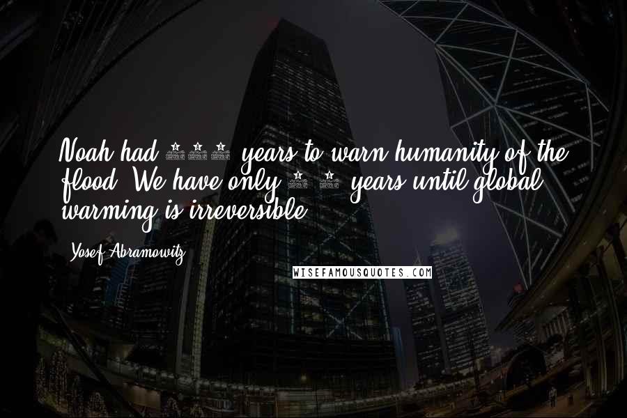 Yosef Abramowitz Quotes: Noah had 120 years to warn humanity of the flood. We have only 4-5 years until global warming is irreversible