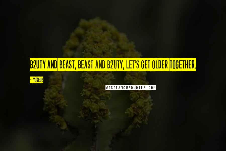 Yoseob Quotes: B2uty and Beast, Beast and B2uty, Let's get older together.