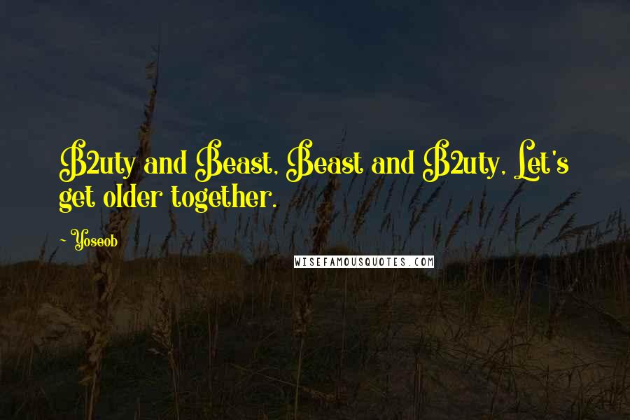 Yoseob Quotes: B2uty and Beast, Beast and B2uty, Let's get older together.