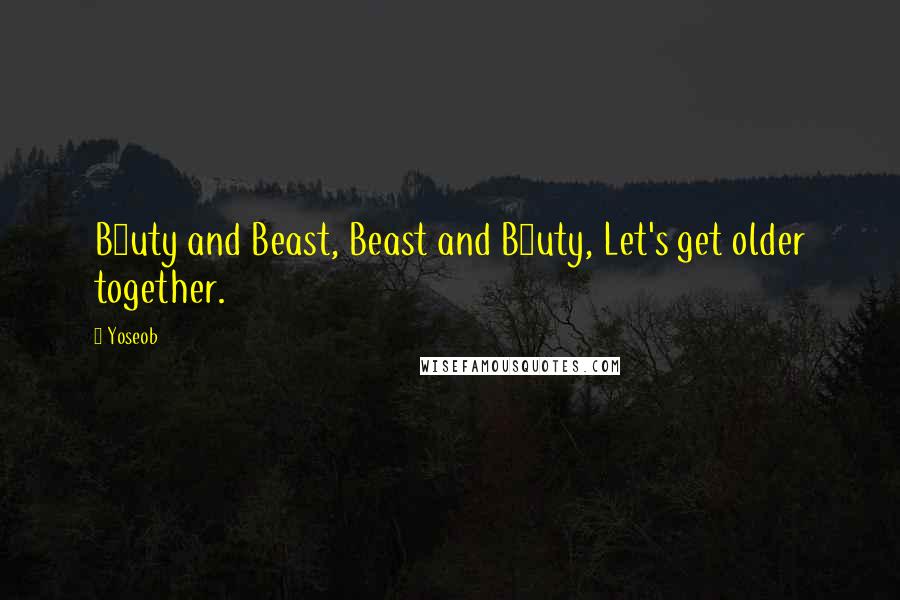 Yoseob Quotes: B2uty and Beast, Beast and B2uty, Let's get older together.