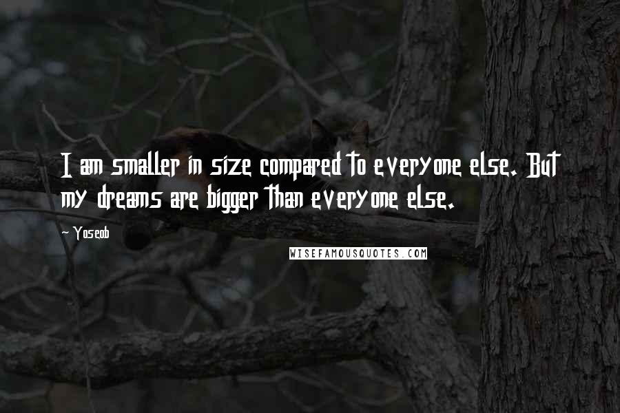 Yoseob Quotes: I am smaller in size compared to everyone else. But my dreams are bigger than everyone else.