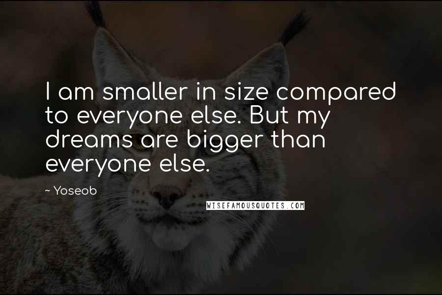 Yoseob Quotes: I am smaller in size compared to everyone else. But my dreams are bigger than everyone else.