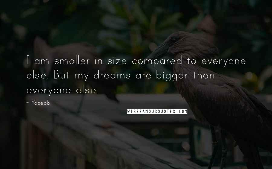 Yoseob Quotes: I am smaller in size compared to everyone else. But my dreams are bigger than everyone else.