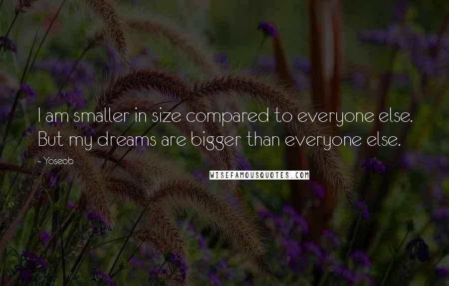 Yoseob Quotes: I am smaller in size compared to everyone else. But my dreams are bigger than everyone else.