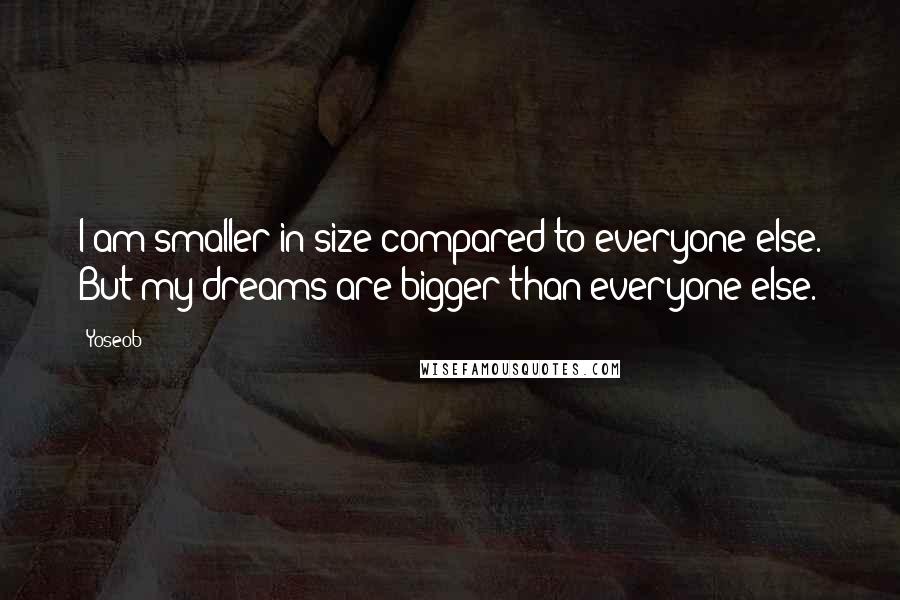 Yoseob Quotes: I am smaller in size compared to everyone else. But my dreams are bigger than everyone else.