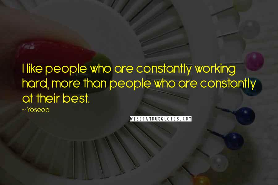 Yoseob Quotes: I like people who are constantly working hard, more than people who are constantly at their best.