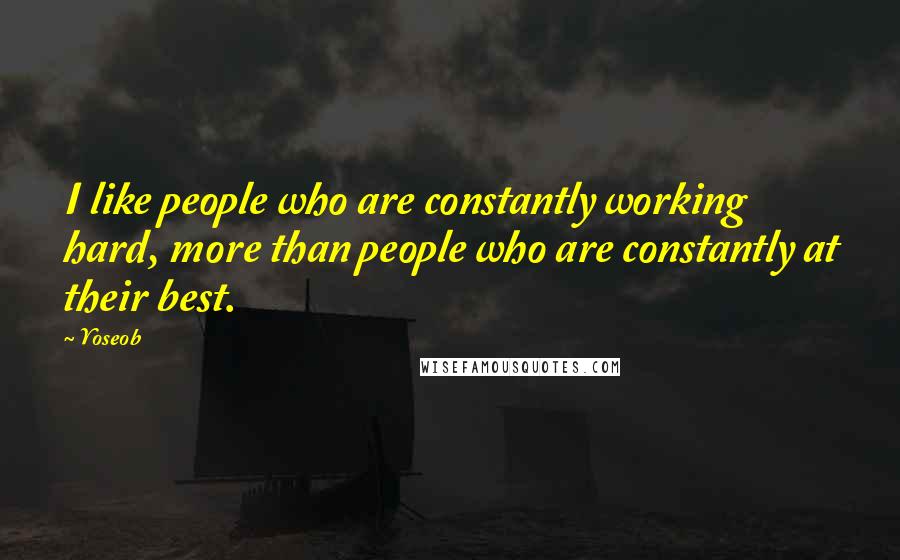 Yoseob Quotes: I like people who are constantly working hard, more than people who are constantly at their best.