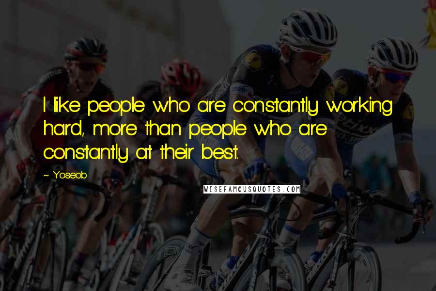 Yoseob Quotes: I like people who are constantly working hard, more than people who are constantly at their best.