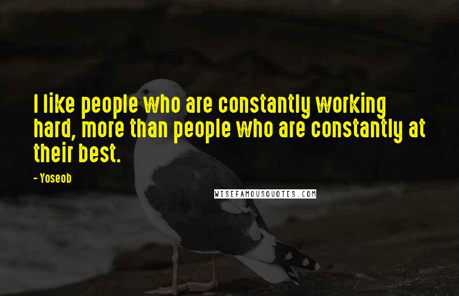 Yoseob Quotes: I like people who are constantly working hard, more than people who are constantly at their best.