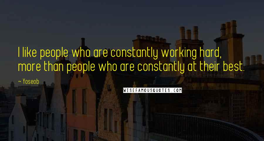 Yoseob Quotes: I like people who are constantly working hard, more than people who are constantly at their best.