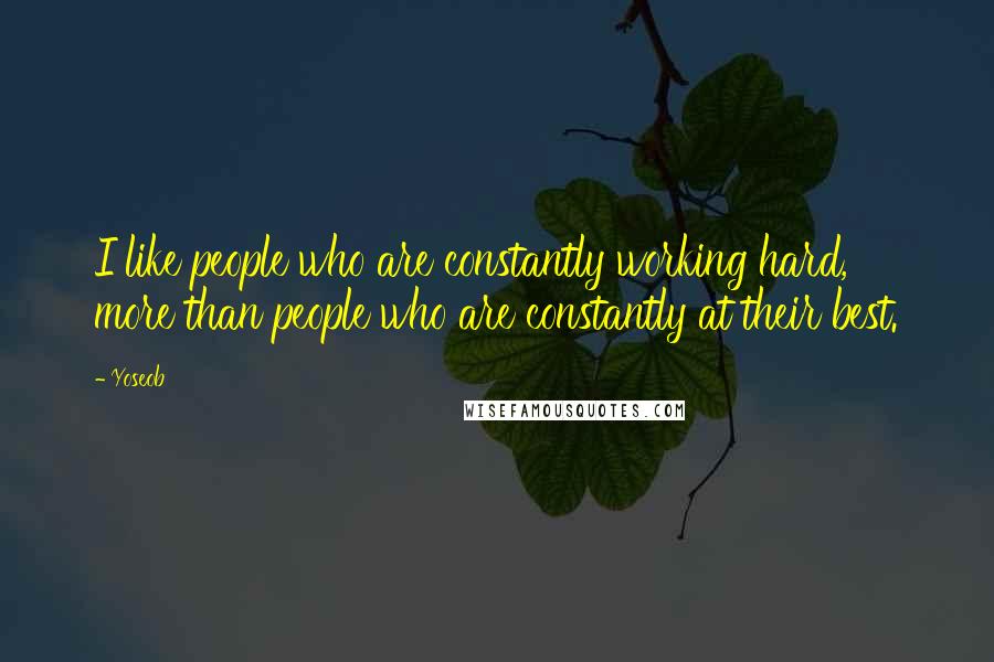 Yoseob Quotes: I like people who are constantly working hard, more than people who are constantly at their best.