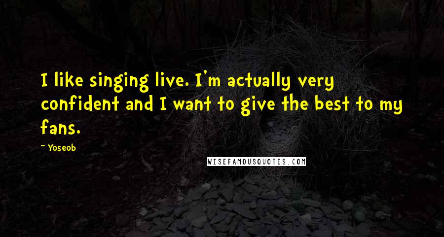 Yoseob Quotes: I like singing live. I'm actually very confident and I want to give the best to my fans.