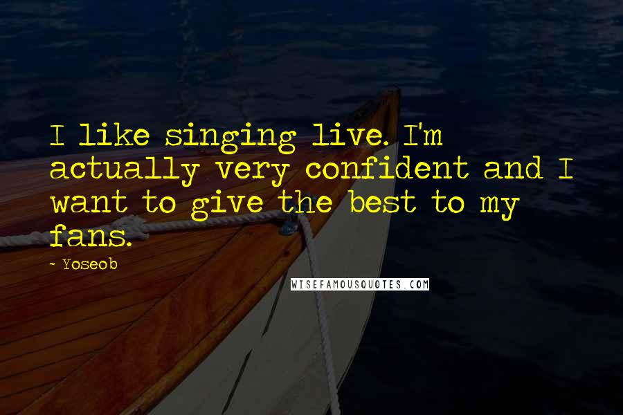 Yoseob Quotes: I like singing live. I'm actually very confident and I want to give the best to my fans.