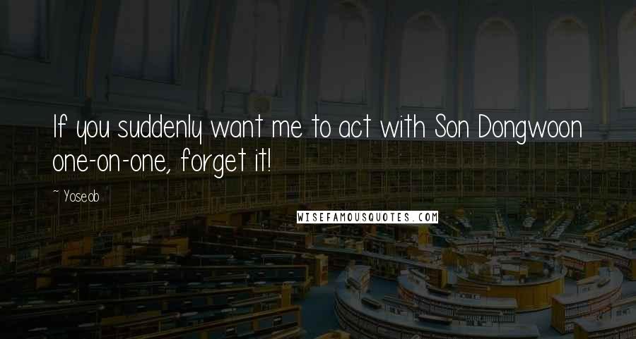 Yoseob Quotes: If you suddenly want me to act with Son Dongwoon one-on-one, forget it!