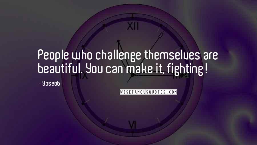 Yoseob Quotes: People who challenge themselves are beautiful. You can make it, fighting!