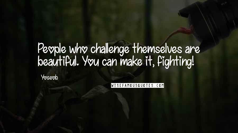Yoseob Quotes: People who challenge themselves are beautiful. You can make it, fighting!
