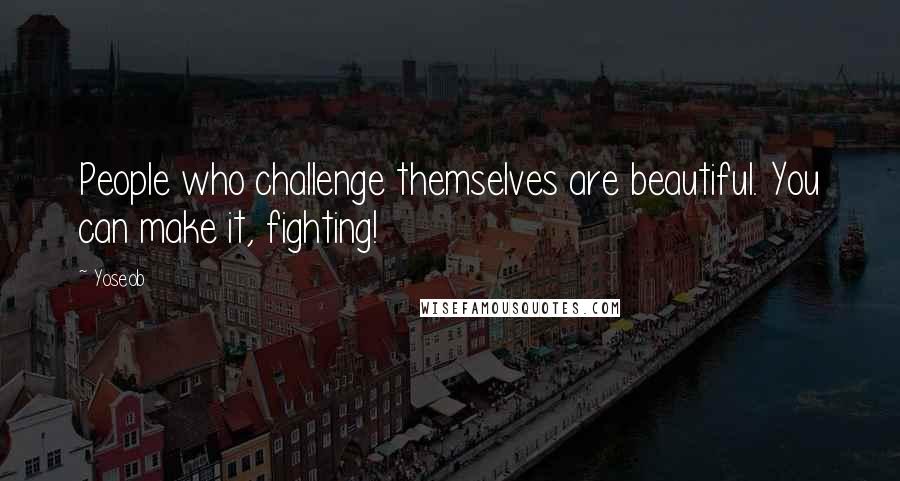 Yoseob Quotes: People who challenge themselves are beautiful. You can make it, fighting!