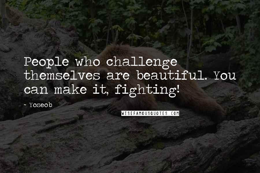 Yoseob Quotes: People who challenge themselves are beautiful. You can make it, fighting!