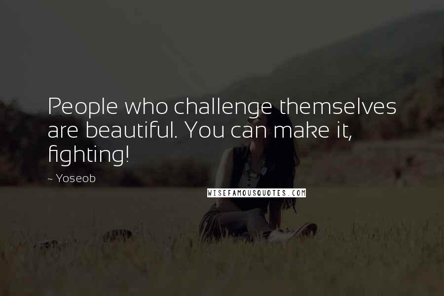 Yoseob Quotes: People who challenge themselves are beautiful. You can make it, fighting!