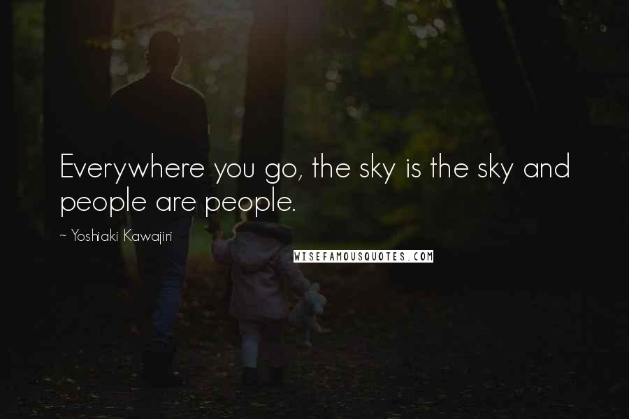 Yoshiaki Kawajiri Quotes: Everywhere you go, the sky is the sky and people are people.