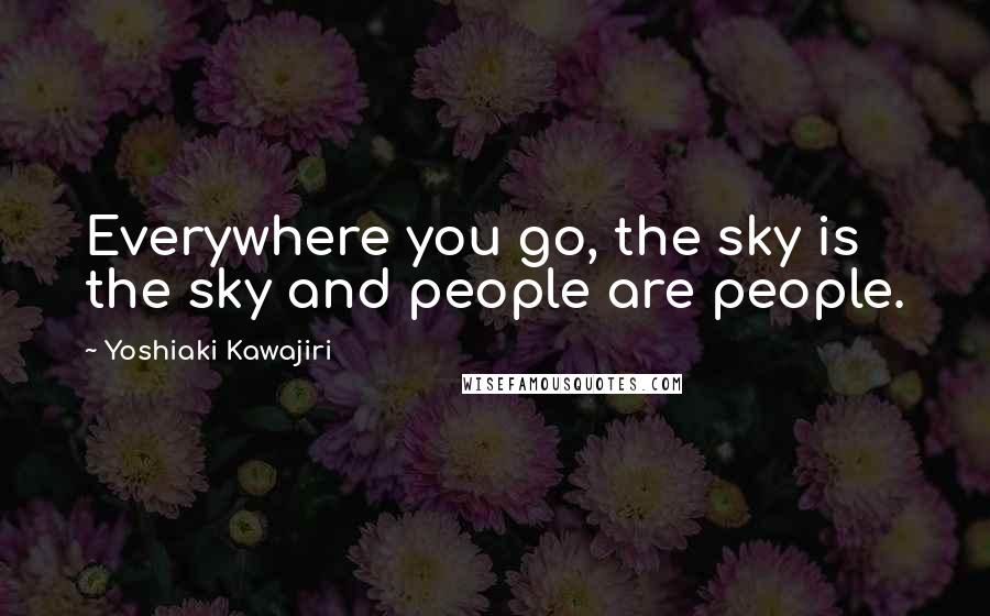 Yoshiaki Kawajiri Quotes: Everywhere you go, the sky is the sky and people are people.
