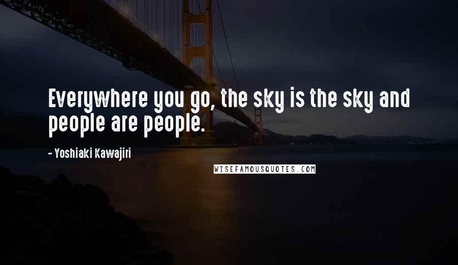 Yoshiaki Kawajiri Quotes: Everywhere you go, the sky is the sky and people are people.