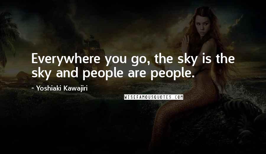 Yoshiaki Kawajiri Quotes: Everywhere you go, the sky is the sky and people are people.