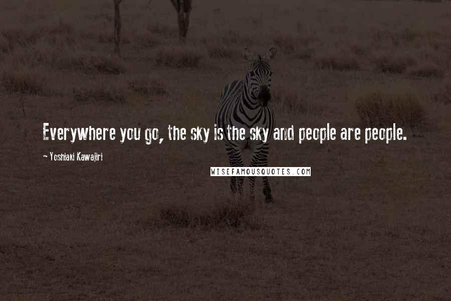 Yoshiaki Kawajiri Quotes: Everywhere you go, the sky is the sky and people are people.