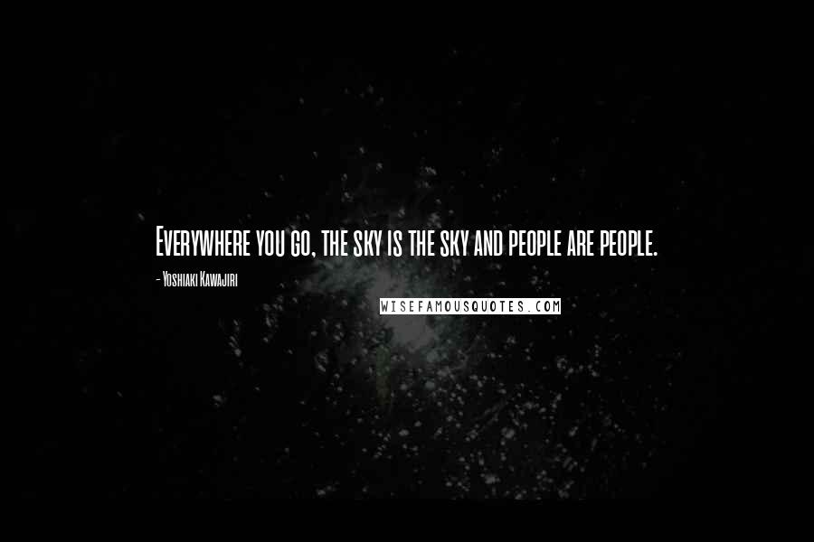 Yoshiaki Kawajiri Quotes: Everywhere you go, the sky is the sky and people are people.