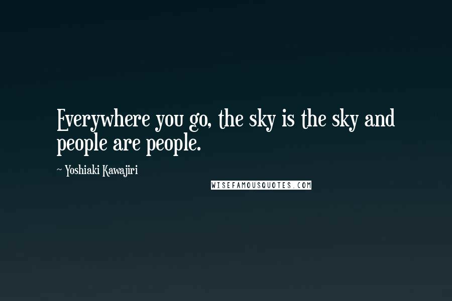 Yoshiaki Kawajiri Quotes: Everywhere you go, the sky is the sky and people are people.