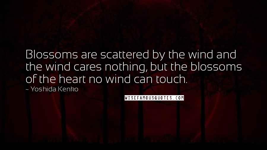 Yoshida Kenko Quotes: Blossoms are scattered by the wind and the wind cares nothing, but the blossoms of the heart no wind can touch.