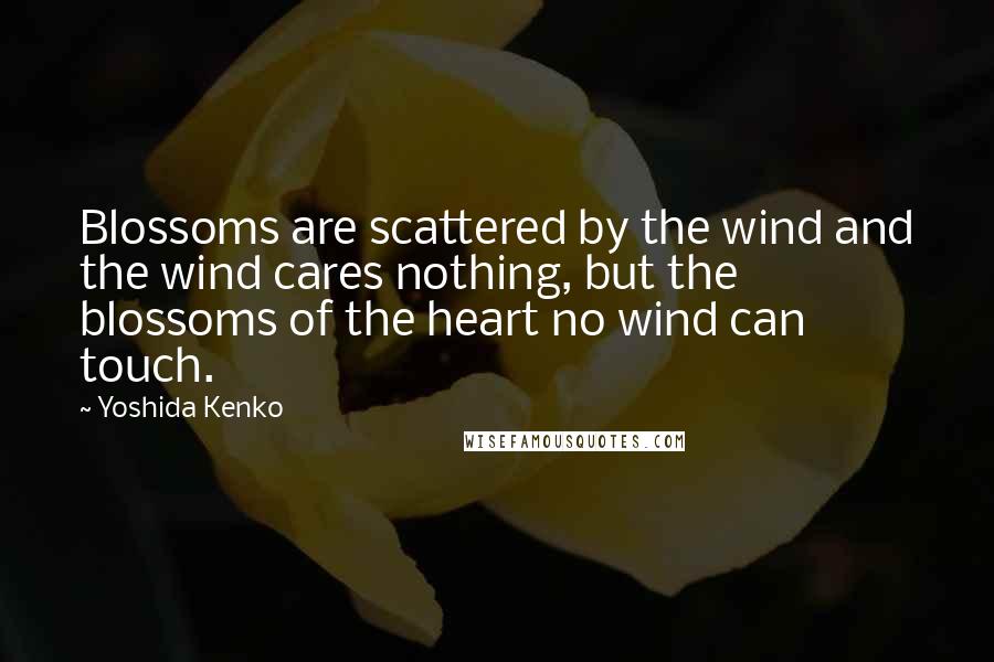 Yoshida Kenko Quotes: Blossoms are scattered by the wind and the wind cares nothing, but the blossoms of the heart no wind can touch.