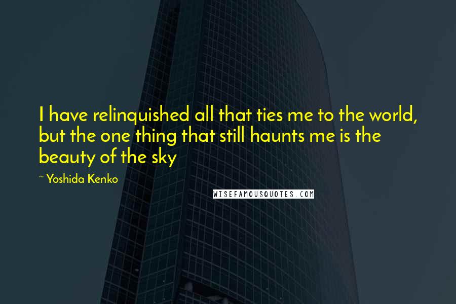 Yoshida Kenko Quotes: I have relinquished all that ties me to the world, but the one thing that still haunts me is the beauty of the sky