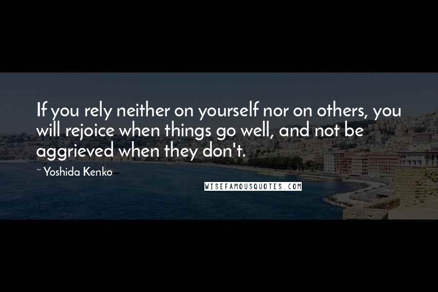 Yoshida Kenko Quotes: If you rely neither on yourself nor on others, you will rejoice when things go well, and not be aggrieved when they don't.