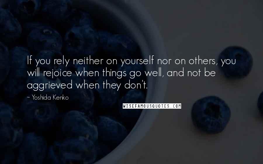 Yoshida Kenko Quotes: If you rely neither on yourself nor on others, you will rejoice when things go well, and not be aggrieved when they don't.