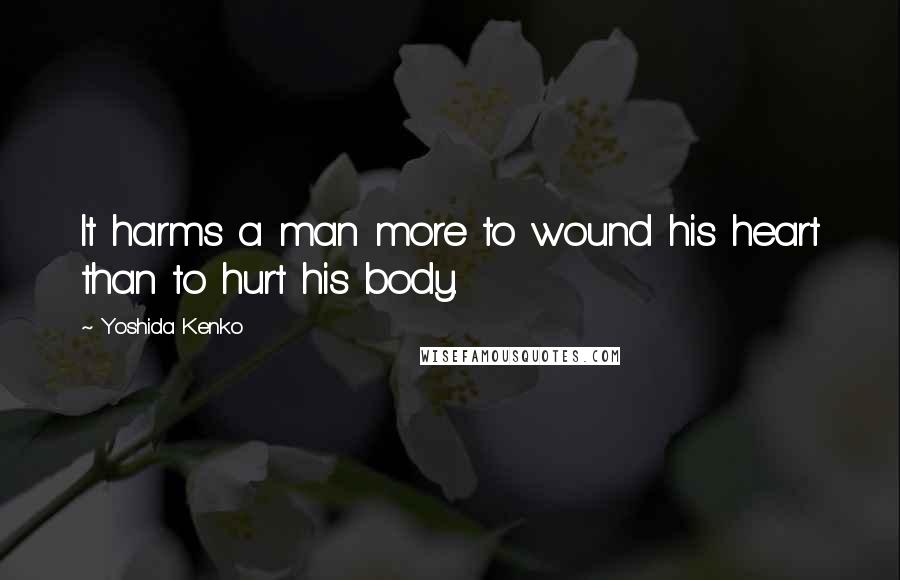 Yoshida Kenko Quotes: It harms a man more to wound his heart than to hurt his body.