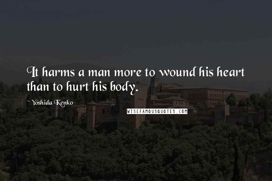 Yoshida Kenko Quotes: It harms a man more to wound his heart than to hurt his body.